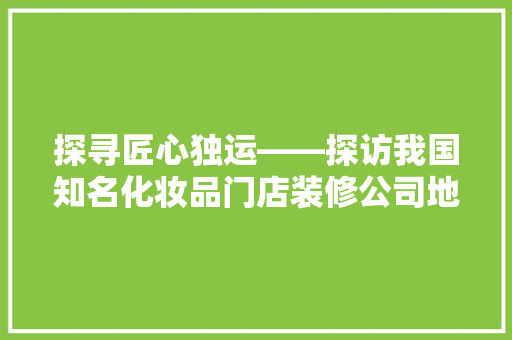 探寻匠心独运——探访我国知名化妆品门店装修公司地址