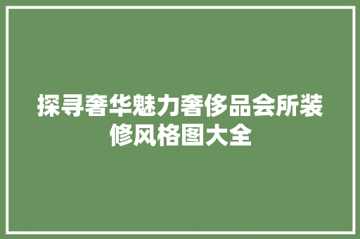 探寻奢华魅力奢侈品会所装修风格图大全