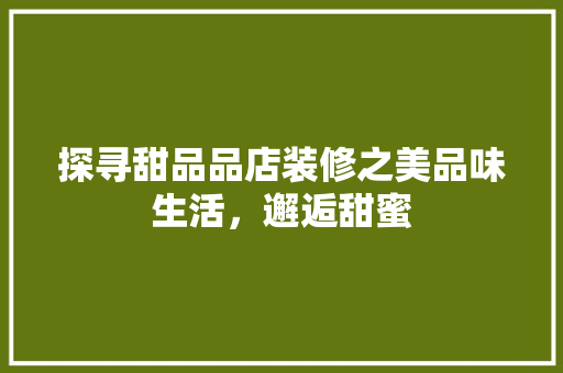 探寻甜品品店装修之美品味生活，邂逅甜蜜
