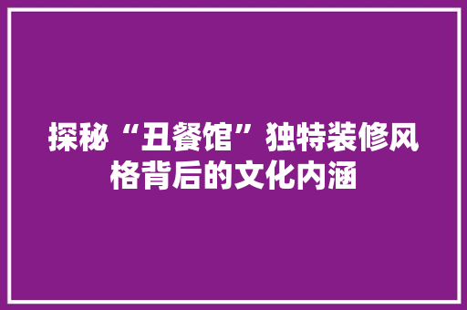探秘“丑餐馆”独特装修风格背后的文化内涵