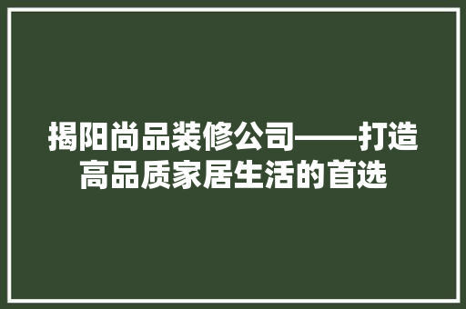 揭阳尚品装修公司——打造高品质家居生活的首选