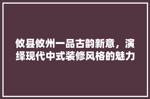 攸县攸州一品古韵新意，演绎现代中式装修风格的魅力