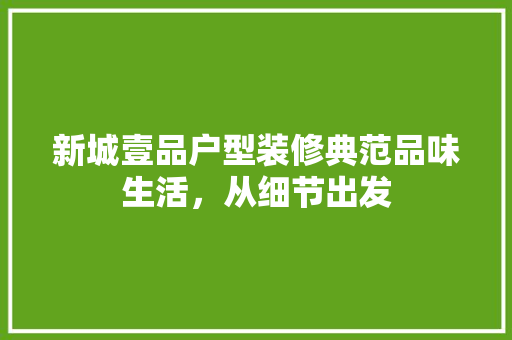 新城壹品户型装修典范品味生活，从细节出发