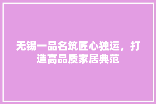 无锡一品名筑匠心独运，打造高品质家居典范