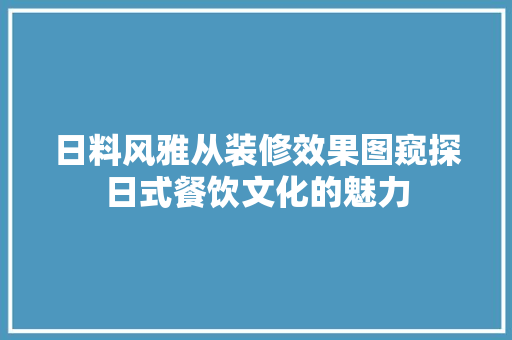 日料风雅从装修效果图窥探日式餐饮文化的魅力 防火门