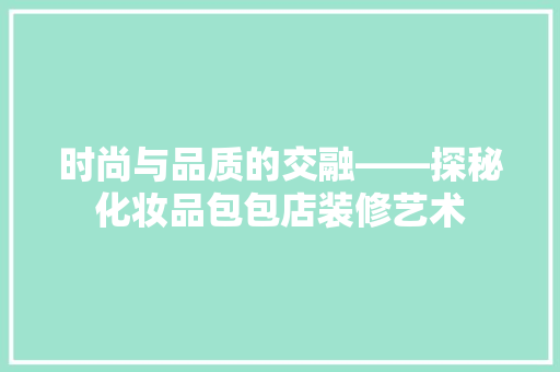 时尚与品质的交融——探秘化妆品包包店装修艺术