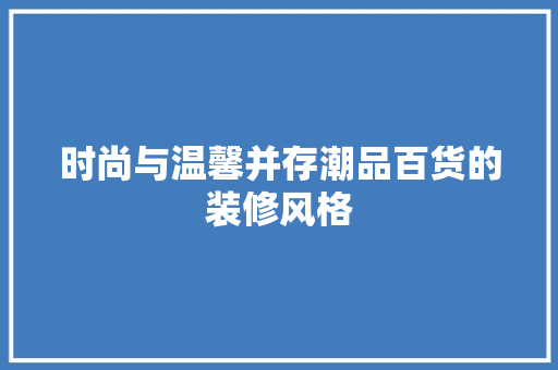 时尚与温馨并存潮品百货的装修风格