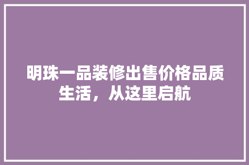 明珠一品装修出售价格品质生活，从这里启航