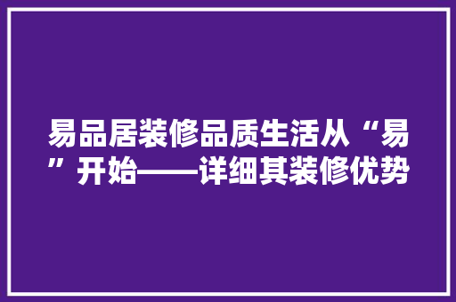 易品居装修品质生活从“易”开始——详细其装修优势