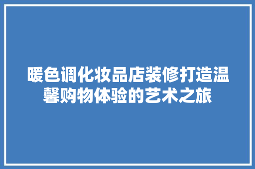 暖色调化妆品店装修打造温馨购物体验的艺术之旅