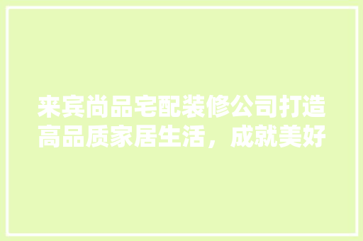 来宾尚品宅配装修公司打造高品质家居生活，成就美好家居梦想 复合门