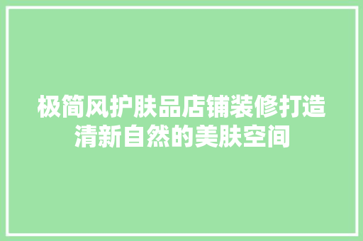 极简风护肤品店铺装修打造清新自然的美肤空间