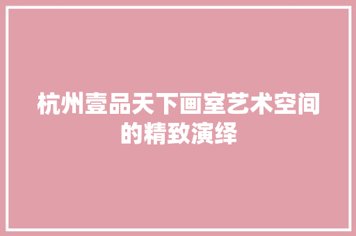 杭州壹品天下画室艺术空间的精致演绎