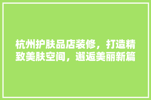 杭州护肤品店装修，打造精致美肤空间，邂逅美丽新篇章