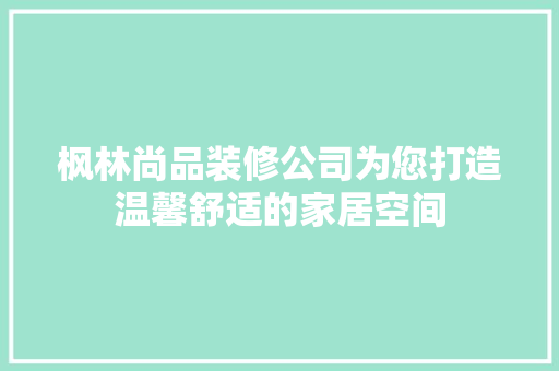 枫林尚品装修公司为您打造温馨舒适的家居空间