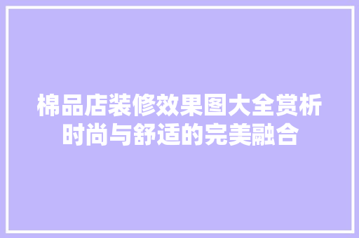 棉品店装修效果图大全赏析时尚与舒适的完美融合
