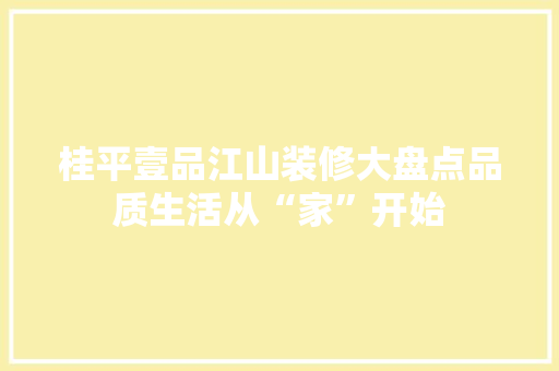 桂平壹品江山装修大盘点品质生活从“家”开始