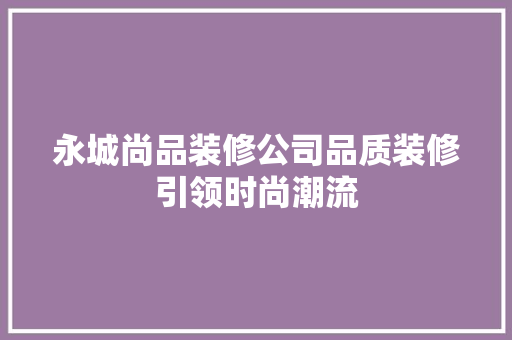 永城尚品装修公司品质装修引领时尚潮流