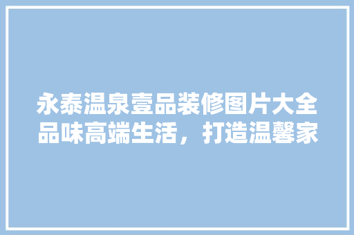 永泰温泉壹品装修图片大全品味高端生活，打造温馨家园