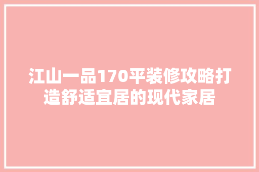 江山一品170平装修攻略打造舒适宜居的现代家居