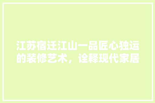江苏宿迁江山一品匠心独运的装修艺术，诠释现代家居美学