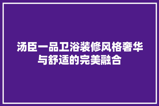 汤臣一品卫浴装修风格奢华与舒适的完美融合