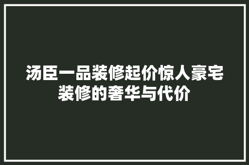 汤臣一品装修起价惊人豪宅装修的奢华与代价