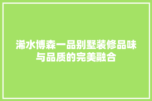 浠水博森一品别墅装修品味与品质的完美融合