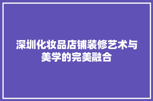 深圳化妆品店铺装修艺术与美学的完美融合 防火门