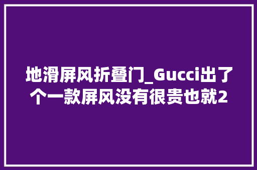 地滑屏风折叠门_Gucci出了个一款屏风没有很贵也就20万吧