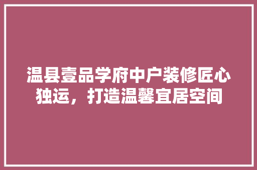温县壹品学府中户装修匠心独运，打造温馨宜居空间