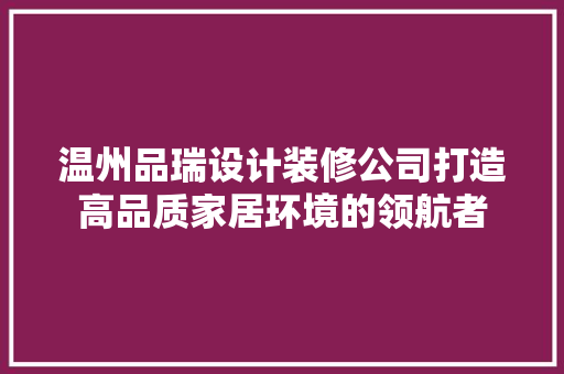 温州品瑞设计装修公司打造高品质家居环境的领航者