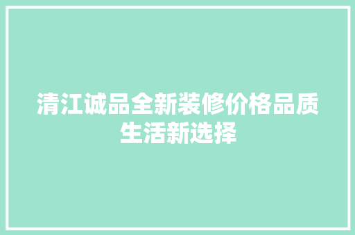 清江诚品全新装修价格品质生活新选择