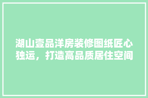 湖山壹品洋房装修图纸匠心独运，打造高品质居住空间 铝合金门