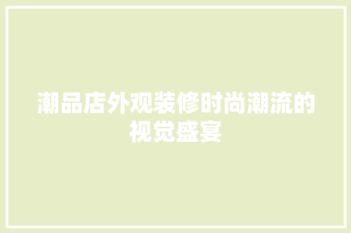 潮品店外观装修时尚潮流的视觉盛宴