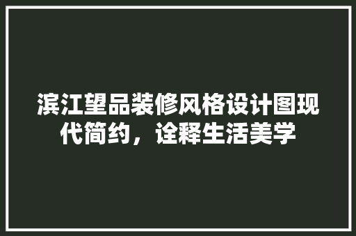 滨江望品装修风格设计图现代简约，诠释生活美学