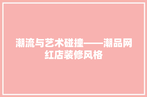 潮流与艺术碰撞——潮品网红店装修风格