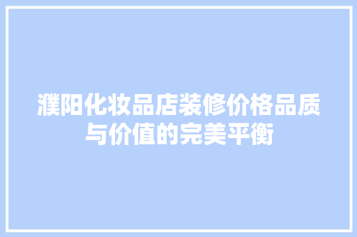 濮阳化妆品店装修价格品质与价值的完美平衡