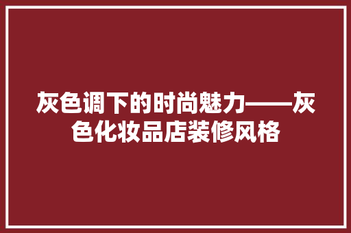 灰色调下的时尚魅力——灰色化妆品店装修风格