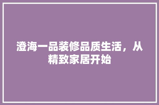 澄海一品装修品质生活，从精致家居开始
