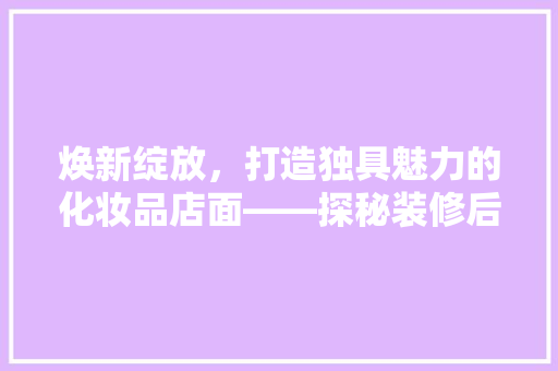 焕新绽放，打造独具魅力的化妆品店面——探秘装修后的成果