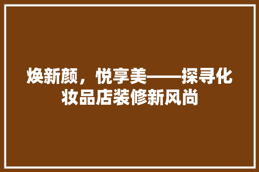 焕新颜，悦享美——探寻化妆品店装修新风尚
