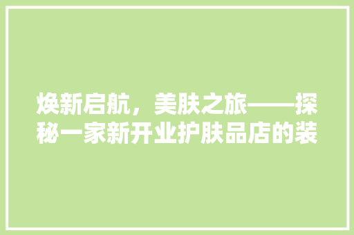 焕新启航，美肤之旅——探秘一家新开业护肤品店的装修艺术