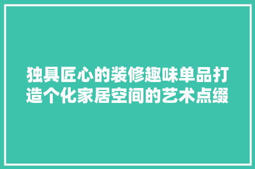 独具匠心的装修趣味单品打造个化家居空间的艺术点缀