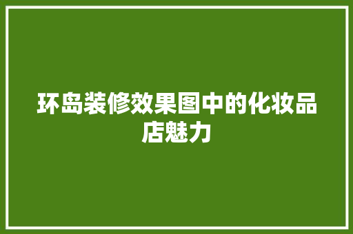 环岛装修效果图中的化妆品店魅力