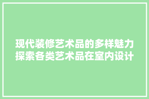 现代装修艺术品的多样魅力探索各类艺术品在室内设计中的应用