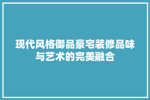 现代风格御品豪宅装修品味与艺术的完美融合