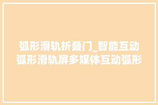 弧形滑轨折叠门_智能互动弧形滑轨屏多媒体互动弧形滑轨屏