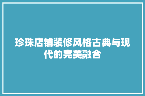 珍珠店铺装修风格古典与现代的完美融合