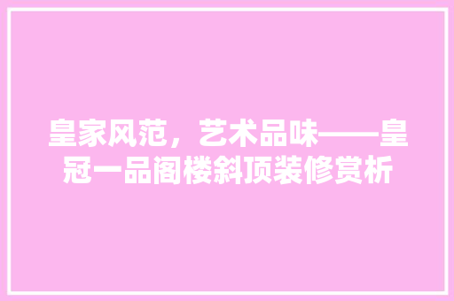皇家风范，艺术品味——皇冠一品阁楼斜顶装修赏析